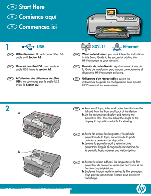 Page 1HP Photosmart D7200 series
2 1
USB 802.11 Ethernet
/HP Photosmart série D7200
  Retirez le ruban adhésif, les languettes et le ﬁ lm 
protecteur du couvercle, ainsi que de l’avant et de 
l’arrière du périphérique.
   
Soulevez l’écran tactile et retirez le ﬁ lm protecteur. 
Vous pouvez positionner l’écran pour améliorer 
l’afﬁ chage.  a.
b.    
A l’attention des utilisateurs de câble 
USB  : ne connectez pas le câble USB 
avant la  Section A2 
. 
 
Commencez ici 
 
 
Utilisateurs d’un réseau câblé  :...