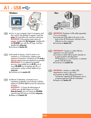 Page 88 • HP Photosmart D7200 series
Mac:  Windows: 
A1 - USB
/HP Photosmart série D7200
 
Allumez l’ordinateur, connectez-vous si 
nécessaire et attendez que le bureau s’afﬁ che. 
Insérez le CD-ROM  vert  et suivez les instructions 
à l’écran. 
   
IMPORTANT :  si l’écran de démarrage ne 
s’afﬁ che pas, double-cliquez sur l’icône 
  Poste de travail 
, puis sur l’icône du  
CD-ROM 
 
ayant le logo HP, puis sur le ﬁ chier  
setup.exe . 
  Passez à la  
Section A2 
.  a.
b.
   
IMPORTANT :  achetez un câble USB...