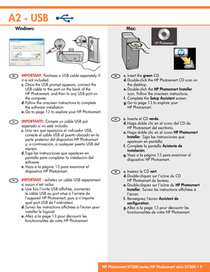 Page 9
A2 - USB
Mac: 
Windows: 
 Insérez le CD   
vert . 
 
Double-cliquez sur l’icône du CD 
HP Photosmart du bureau. 
  Double-cliquez sur l’icône du   HP Photosmart 
Installer  . Suivez les instructions af ﬁ chées à 
l’écran. 
 Renseignez l’écran   Assistant de 
con ﬁ guration  . 
  Allez à la page 13 pour découvrir les 
fonctionnalités de votre HP Photosmart. 
c.
d.
e.
f.
g.
  IMPORTANT :   achetez un câble USB séparément 
si aucun n’est inclus.   
Une fois l’invite USB af ﬁ chée, connectez 
le câble USB...