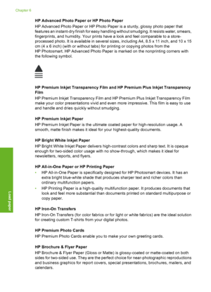 Page 57
HP Advanced Photo Paper or HP Photo Paper
HP Advanced Photo Paper or HP Photo Paper is a sturdy, glossy photo paper that
features an instant-dry finish for easy handling without smudging. It resists water, smears,
fingerprints, and humidity. Your prints have a look and feel comparable to a store-
processed photo. It is available in several sizes, including A4, 8.5 x 11 inch, and 10 x 15
cm (4 x 6 inch) (with or without tabs) for printing or copying photos from the
HP Photosmart. HP Advanced Photo Paper...