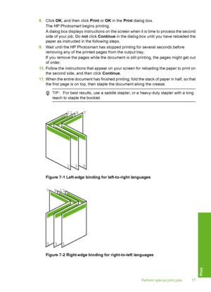 Page 78
8.Click  OK, and then click  Print or OK  in the  Print dialog box.
The HP Photosmart begins printing.
A dialog box displays instructions on the screen when it is time to process the second
side of your job. Do  not click  Continue  in the dialog box until you have reloaded the
paper as instructed in the following steps.
9. Wait until the HP Photosmart has stop ped printing for several seconds before
removing any of the printed pages from the output tray.
If you remove the pages while the document is...