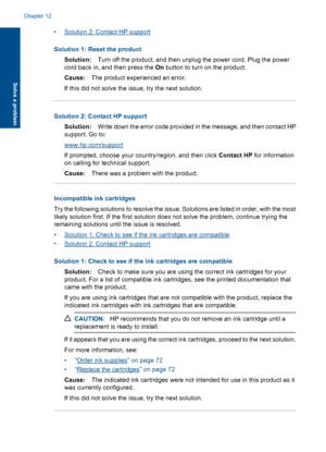 Page 111•Solution 2: Contact HP support
Solution 1: Reset the product
Solution:Turn off the product, and then unplug the power cord. Plug the power
cord back in, and then press the On button to turn on the product.
Cause:The product experienced an error.
If this did not solve the issue, try the next solution.
Solution 2: Contact HP support
Solution:Write down the error code provided in the message, and then contact HP
support. Go to:
www.hp.com/support
If prompted, choose your country/region, and then click...