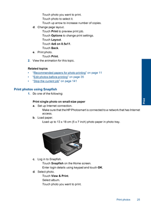 Page 28 Touch photo you want to print.
 Touch photo to select it.
 Touch up arrow to increase number of copies.
d. Change page layout.
 Touch Print to preview print job.
 Touch Options to change print settings.
 Touch Layout.
 Touch 4x6 on 8.5x11.
 Touch Back.
e. Print photo.
 Touch Print.
2.View the animation for this topic.
Related topics
•“Recommended papers for photo printing” on page 11
•“Edit photos before printing” on page 35
•“Stop the current job” on page 141
Print photos using Snapfish
1.Do...