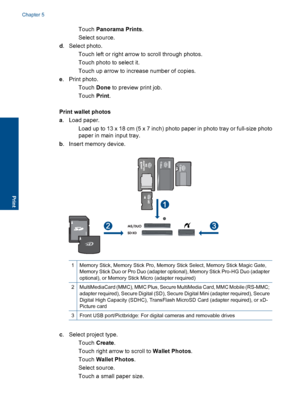 Page 33Touch Panorama Prints.
 Select source.
d. Select photo.
 Touch left or right arrow to scroll through photos.
 Touch photo to select it.
 Touch up arrow to increase number of copies.
e. Print photo.
Touch Done to preview print job.
Touch Print.
Print wallet photos
a. Load paper.
 Load up to 13 x 18 cm (5 x 7 inch) photo paper in photo tray or full-size photo
paper in main input tray.
b. Insert memory device.
1Memory Stick, Memory Stick Pro, Memory Stick Select, Memory Stick Magic Gate,
Memory...