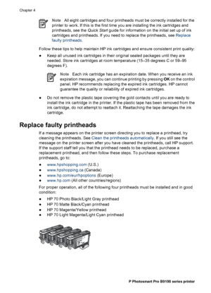 Page 39NoteAll eight cartridges and four printheads must be correctly installed for the
printer to work. If this is the first time you are installing the ink cartridges and
printheads, see the Quick Start guide for information on the initial set up of ink
cartridges and printheads. If you need to replace the printheads, see Replace
faulty printheads.
Follow these tips to help maintain HP ink cartridges and ensure consistent print quality:
●Keep all unused ink cartridges in their original sealed packages until...