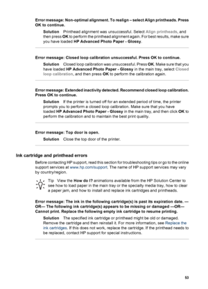 Page 56Error message: Non-optimal alignment. To realign – select Align printheads. Press
OK to continue.
SolutionPrinthead alignment was unsuccessful. Select Align printheads, and
then press OK to perform the printhead alignment again. For best results, make sure
you have loaded HP Advanced Photo Paper - Glossy.
Error message: Closed loop calibration unsuccessful. Press OK to continue.
SolutionClosed loop calibration was unsuccessful. Press OK. Make sure that you
have loaded HP Advanced Photo Paper - Glossy in...