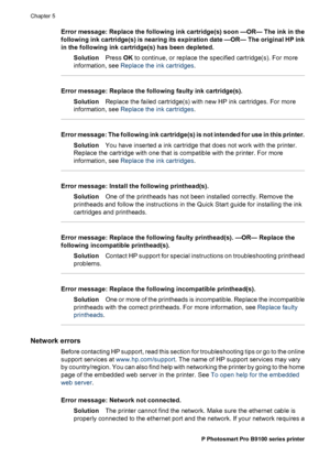 Page 57Error message: Replace the following ink cartridge(s) soon —OR— The ink in the
following ink cartridge(s) is nearing its expiration date —OR— The original HP ink
in the following ink cartridge(s) has been depleted.
SolutionPress OK to continue, or replace the specified cartridge(s). For more
information, see Replace the ink cartridges.
Error message: Replace the following faulty ink cartridge(s).
SolutionReplace the failed cartridge(s) with new HP ink cartridges. For more
information, see Replace the ink...