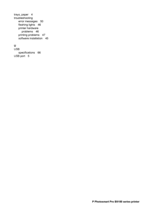 Page 75trays, paper 4
troubleshooting
error messages 50
flashing lights 46
printer hardware
problems 46
printing problems 47
software installation 45
U
USB
specifications 66
USB port 5
72 HP Photosmart Pro B9100 series printer
 