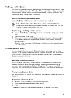 Page 32PictBridge-certified Camera
You can print images by connecting a PictBridge-certified digital camera directly to the
camera port of the printer with a USB cable. When you print from a digital camera, the
printer uses the settings that you selected on the camera. For more information, see
the documentation that came with the camera.
Printing from a PictBridge-certified Camera
Using a PictBridge-certified camera with the printer is easy and fast.
NoteMake sure the GoGo Photo Studio camera is not docked...