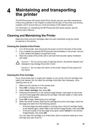 Page 344Maintaining and transporting
the printer
The HP Photosmart 420 series GoGo Photo Studio requires very little maintenance.
Follow the guidelines in this chapter to extend the life span of the printer and printing
supplies, and to ensure that your prints are always of the highest quality.
For information on maintaining the HP Photosmart 420 series camera, see the
Camera Users Manual.
Cleaning and Maintaining the Printer
Keep the printer and print cartridges clean and well maintained using the simple...