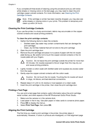 Page 35If you complete all three levels of cleaning using this procedure and you still notice
white streaks or missing colors on the test page, you may need to clean the print
cartridge copper-colored contacts. For more information, see Cleaning the Print
Cartridge Contacts.
NoteIf the cartridge or printer has been recently dropped, you may also see
white streaks or missing colors in your prints. This problem is temporary and
clears up within 24 hours.
Cleaning the Print Cartridge Contacts
If you use the...