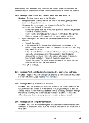 Page 50The following error messages may appear on the camera Image Display when the
camera is docked on top of the printer. Follow the instructions to resolve the problem.
Error message: Open output door or clear paper jam, then press OK.
SolutionTo clear a paper jam, try the following:
●If the paper came part way through the front of the printer, gently pull the
paper towards you to remove it.
●If the paper did not come part way through the front of the printer, try
removing it from the back of the printer:
–...