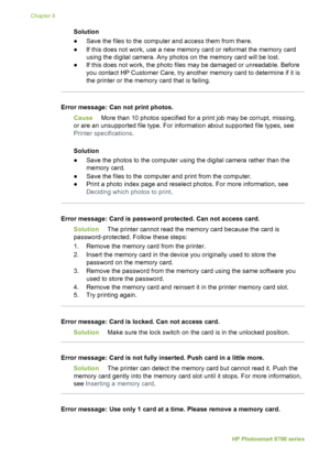 Page 62Solution
●Save the files to the computer and access them from there.
● If this does not work, use a new memory card or reformat the memory card
using the digital camera. Any photos on the memory card will be lost.
● If this does not work, the photo files may be damaged or unreadable. Before
you contact HP Customer Care, try another memory card to determine if it is
the printer or the memory card that is failing.
Error message: Can not print photos.
Cause More than 10 photos specified for a print job may...