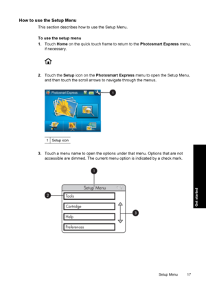 Page 19How to use the Setup Menu
This section describes how to use the Setup Menu.
To use the setup menu
1.Touch Home on the quick touch frame to return to the Photosmart Express menu,
if necessary.
2.Touch the Setup icon on the Photosmart Express menu to open the Setup Menu,
and then touch the scroll arrows to navigate through the menus.
1Setup icon
3.Touch a menu name to open the options under that menu. Options that are not
accessible are dimmed. The current menu option is indicated by a check mark.
Setup...