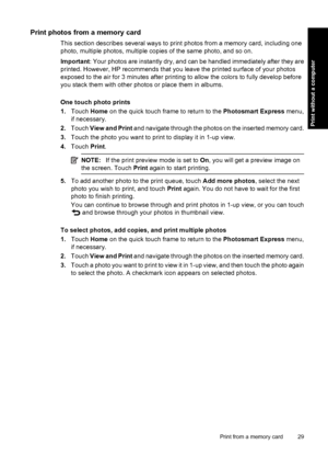 Page 31Print photos from a memory card
This section describes several ways to print photos from a memory card, including one
photo, multiple photos, multiple copies of the same photo, and so on.
Important: Your photos are instantly dry, and can be handled immediately after they are
printed. However, HP recommends that you leave the printed surface of your photos
exposed to the air for 3 minutes after printing to allow the colors to fully develop before
you stack them with other photos or place them in albums....