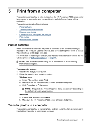 Page 515 Print from a computer
This section describes how to print photos when the HP Photosmart A630 series printer
is connected to a computer, and you want to print a photo from an image editing
application.
This section contains the following topics:
•
Printer software
•
Transfer photos to a computer
•
Enhance your photos
•
Change the print settings for the print job
•
Print photos
•
HP Photosmart software
Printer software
When connected to a computer, the printer is controlled by the printer software you...