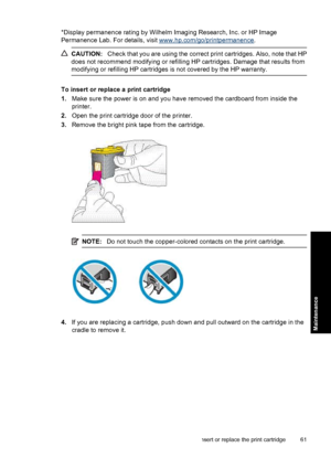 Page 63*Display permanence rating by Wilhelm Imaging Research, Inc. or HP Image
Permanence Lab. For details, visit 
www.hp.com/go/printpermanence.
CAUTION:Check that you are using the correct print cartridges. Also, note that HP
does not recommend modifying or refilling HP cartridges. Damage that results from
modifying or refilling HP cartridges is not covered by the HP warranty.
To insert or replace a print cartridge
1.Make sure the power is on and you have removed the cardboard from inside the
printer.
2.Open...