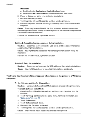 Page 68Mac users
a. Double-click the Applications:Hewlett-Packard folder.
b. Double-click HP Uninstaller and follow the onscreen instructions.
2.Pause or disable any active virus protection applications.
3.Quit all software applications.
4.Turn the printer off, wait 10 seconds, and then turn the printer on.
5.Reinstall the printer software according to the setup instructions that came with
the printer.
Cause:There may be a conflict with the virus protection application or another
software application that is...