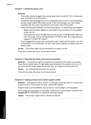 Page 72Solution 1: Check the power cord
Solution:
• The printer may be plugged into a power strip that is turned off. Turn on the power
strip, and then turn on the printer.
• The printer may be plugged into an incompatible power source. If you are traveling
abroad, make certain the power source in the country/region you are visiting
complies with the power requirements and power cord of the printer.
• Check that the power adapter is functioning properly. To check the power adapter:
◦Make sure the power adapter...