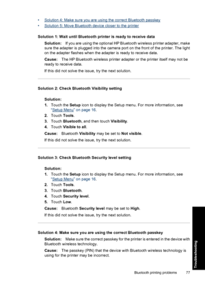 Page 79•Solution 4: Make sure you are using the correct Bluetooth passkey
•
Solution 5: Move Bluetooth device closer to the printer
Solution 1: Wait until Bluetooth printer is ready to receive data
Solution:If you are using the optional HP Bluetooth wireless printer adapter, make
sure the adapter is plugged into the camera port on the front of the printer. The light
on the adapter flashes when the adapter is ready to receive data.
Cause:The HP Bluetooth wireless printer adapter or the printer itself may not be...