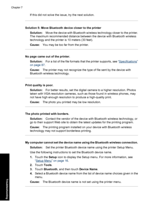 Page 80If this did not solve the issue, try the next solution.
Solution 5: Move Bluetooth device closer to the printer
Solution:Move the device with Bluetooth wireless technology closer to the printer.
The maximum recommended distance between the device with Bluetooth wireless
technology and the printer is 10 meters (30 feet).
Cause:You may be too far from the printer.
No page came out of the printer.
Solution:For a list of the file formats that the printer supports, see “
Specifications”
on page 87.
Cause:The...