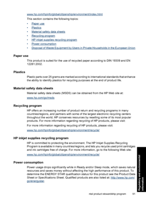 Page 93www.hp.com/hpinfo/globalcitizenship/environment/index.html
This section contains the following topics:
•
Paper use
•
Plastics
•
Material safety data sheets
•
Recycling program
•
HP inkjet supplies recycling program
•
Power consumption
•
Disposal of Waste Equipment by Users in Private Households in the European Union
Paper use
This product is suited for the use of recycled paper according to DIN 19309 and EN
12281:2002.
Plastics
Plastic parts over 25 grams are marked according to international standards...