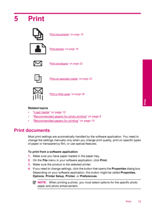 Page 175Print
“Print documents” on page 15
“Print photos” on page 16
“Print envelopes” on page 22
“Print on specialty media” on page 23
“Print a Web page” on page 24
Related topics
•“
Load media” on page 12
•“
Recommended papers for photo printing” on page 9
•“
Recommended papers for printing” on page 10
Print documents
Most print settings are automatically handled by the software application. You need to
change the settings manually only when you change print quality, print on specific types
of paper or...