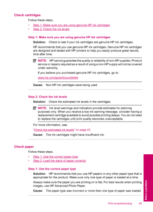 Page 61Check cartridges
Follow these steps.
•
Step 1: Make sure you are using genuine HP ink cartridges
•
Step 2: Check the ink levels
Step 1: Make sure you are using genuine HP ink cartridges
Solution:Check to see if your ink cartridges are genuine HP ink cartridges.
HP recommends that you use genuine HP ink cartridges. Genuine HP ink cartridges
are designed and tested with HP printers to help you easily produce great results,
time after time.
NOTE:HP cannot guarantee the quality or reliability of non-HP...