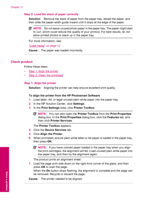 Page 62Step 2: Load the stack of paper correctly
Solution:Remove the stack of paper from the paper tray, reload the paper, and
then slide the paper-width guide inward until it stops at the edge of the paper.
NOTE:Do not leave unused photo paper in the paper tray. The paper might start
to curl, which could reduce the quality of your printout. For best results, do not
allow printed photos to stack up in the paper tray.
For more information, see:
“
Load media” on page 12
Cause:The paper was loaded incorrectly....