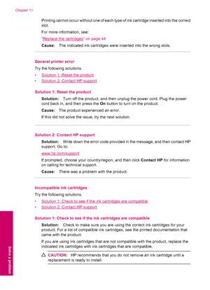 Page 78Printing cannot occur without one of each type of ink cartridge inserted into the correct
slot.
For more information, see:
“
Replace the cartridges” on page 44
Cause:The indicated ink cartridges were inserted into the wrong slots.
General printer error
Try the following solutions.
•
Solution 1: Reset the product
•
Solution 2: Contact HP support
Solution 1: Reset the product
Solution:Turn off the product, and then unplug the power cord. Plug the power
cord back in, and then press the On button to turn on...