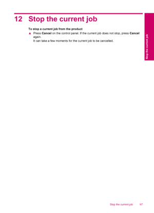 Page 9912 Stop the current job
To stop a current job from the product
▲Press Cancel on the control panel. If the current job does not stop, press Cancel
again.
It can take a few moments for the current job to be cancelled.
Stop the current job 97
Stop the current job
 