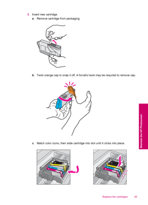 Page 473.Insert new cartridge.
a. Remove cartridge from packaging.
b. Twist orange cap to snap it off. A forceful twist may be required to remove cap.
c. Match color icons, then slide cartridge into slot until it clicks into place.
Replace the cartridges 45
Maintain the HP Photosmart
 