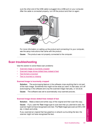 Page 67sure the other end of the USB cable is plugged into a USB port on your computer.
After the cable is connected properly, turn off the product and then on again.
For more information on setting up the product and connecting it to your computer,
see the setup instructions that came with the product.
Cause:The product was not properly connected to the computer.
Scan troubleshooting
Use this section to solve these scan problems:
•
Scanned image is incorrectly cropped
•
Scanned image shows dotted lines instead...