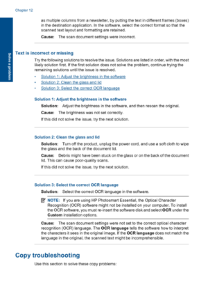 Page 71as multiple columns from a newsletter, by putting the text in different frames (boxes)
in the destination application. In the software, select the correct format so that the
scanned text layout and formatting are retained.
Cause:The scan document settings were incorrect.
Text is incorrect or missing
Try the following solutions to resolve the issue. Solutions are listed in order, with the most
likely solution first. If the first solution does not solve the problem, continue trying the
remaining solutions...