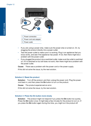 Page 59


1Power connection
2Power cord and adapter
3Power outlet
•If you are using a power strip, make sure the power strip is turned on. Or, try
plugging the product directly into a power outlet.
•Test the power outlet to make sure it is working. Plug in an appliance that you
know works, and see if the appliance has power. If not, then there might be a
problem with the power outlet.
•If you plugged the product into a switched outlet, make sure the outlet is switched
on. If it is switched on but still does...