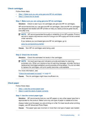 Page 64Check cartridges
Follow these steps.
•Step 1: Make sure you are using genuine HP ink cartridges
•Step 2: Check the ink levels
Step 1: Make sure you are using genuine HP ink cartridges
Solution:Check to see if your ink cartridges are genuine HP ink cartridges.
HP recommends that you use genuine HP ink cartridges. Genuine HP ink cartridges
are designed and tested with HP printers to help you easily produce great results,
time after time.
NOTE:HP cannot guarantee the quality or reliability of non-HP...