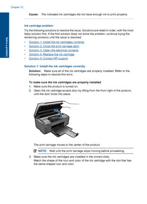 Page 83Cause:The indicated ink cartridges did not have enough ink to print properly.
Ink cartridge problem
Try the following solutions to resolve the issue. Solutions are listed in order, with the most
likely solution first. If the first solution does not solve the problem, continue trying the
remaining solutions until the issue is resolved.
•Solution 1: Install the ink cartridges correctly
•Solution 2: Close the print carriage latch
•Solution 3: Clean the electrical contacts
•Solution 4: Replace the ink...