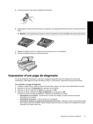 Page 54
5.Tournez le bouchon de couleur orange afin de lenlever.
6.Faites glisser la cartouche dencre dans son logement,  puis appuyez fermement jusquà ce quelle soit bien en
place.
Attention Ne soulevez pas le loquet du chariot dimpression lors de linstallation des cartouches dencre.
7.Répétez les étapes 3 à 6 pour chaque cartouche dencre que vous remplacez.
8. Fermez la trappe daccès aux cartouches dencre.
Impression dune page de diagnostic
En cas de problèmes dimpression, imprimez une page de diagnostic...