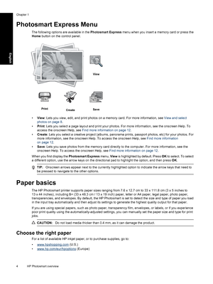 Page 7
Photosmart Express Menu
The following options are available in the Photosmart Express menu when you insert a  memory card or press the
Home  button on the control panel.
View
PrintCreateSave
•View : Lets you view, edit, and print photos on a memory card. For more information, see  View and select
photos on page 8 .
• Print : Lets you select a page layout and print your photos. For more information, see the onscreen Help. To
access the onscreen Help, see  Find more information on page 12 .
• Create :...