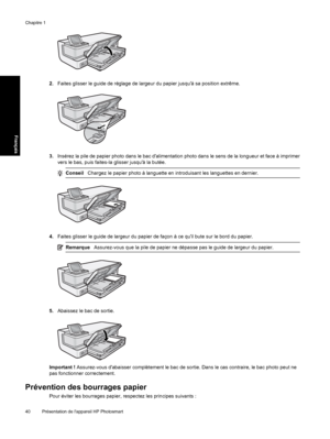 Page 43
2.Faites glisser le guide de réglage de largeur du papier jusquà sa position extrême.
3.Insérez la pile de papier photo dans le bac dalimentation photo dans le sens de la longueur et face à imprimer
vers le bas, puis faites-la  glisser jusquà la butée.
ConseilChargez le papier photo à languette en introduisant les languettes en dernier.
4.Faites glisser le guide de largeur du papier de façon à ce quil bute sur le bord du papier.
Remarque Assurez-vous que la pi le de papier ne dépasse pas le guide de...