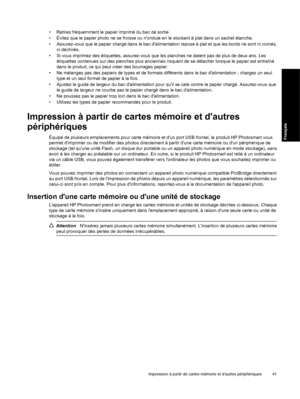 Page 44
• Retirez fréquemment le papier imprimé du bac de sortie.
• Évitez que le papier photo ne se froisse ou nondule en le stockant à plat dans un sachet étanche.
• Assurez-vous que le papier chargé dans le bac dalimentation repose à plat et que les bords ne sont ni cornés,
ni déchirés.
• Si vous imprimez des étiquettes, assurez-vous que les planches ne datent pas de plus de deux ans. Les étiquettes contenues sur des planches plus anciennes risquent de se détacher lorsque le papier est entraîné
dans le...