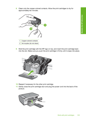 Page 106
8.Clean only the copper-colored contacts. Allow the print cartridges to dry for
approximately ten minutes.
1Copper-colored contacts
2Ink nozzles (do not clean)
9.Hold the print cartridge with the HP logo on top, and insert the print cartridge back
into the slot. Make sure you push the print cartridge in firmly until it snaps into place.
10.Repeat if necessary for the other print cartridge.
11. Gently close the print cartridge door and plug the power cord into the back of the
product.
Work with print...