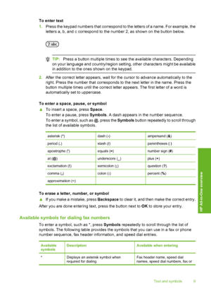 Page 12
To enter text
1.Press the keypad numbers that correspond to the letters of a name. For example, the
letters a, b, and c correspond to the number 2, as shown on the button below.
TIP: Press a button multiple times to see the available characters. Depending
on your language and country/region setting, other characters might be available
in addition to the ones shown on the keypad.
2. After the correct letter appears,  wait for the cursor to advance automatically to the
right. Press the number that...