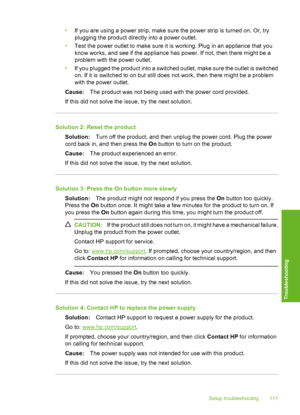 Page 114
•If you are using a power strip, make sure the power strip is turned on. Or, try
plugging the product directly into a power outlet.
• Test the power outlet to make sure it is working. Plug in an appliance that you
know works, and see if the appliance has power. If not, then there might be a
problem with the power outlet.
• If you plugged the product into a switched outlet, make sure the outlet is switched
on. If it is switched to on but still does not work, then there might be a problem
with the power...