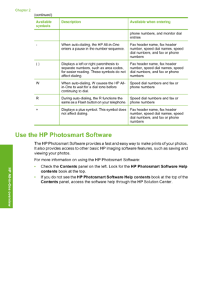 Page 13
Available
symbolsDescriptionAvailable when entering
phone numbers, and monitor dial
entries
-When auto-dialing, the HP All-in-One
enters a pause in the number sequence.Fax header name, fax header
number, speed dial names, speed
dial numbers, and fax or phone
numbers
( )Displays a left or right parenthesis to
separate numbers, such as area codes,
for easier reading. These symbols do not
affect dialing.Fax header name, fax header
number, speed dial names, speed
dial numbers, and fax or phone
numbers
WWhen...