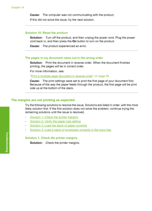 Page 149
Cause:The computer was not communicating with the product.
If this did not solve the issue, try the next solution.
Solution 10: Reset the product Solution: Turn off the product, and then unplug the power cord. Plug the power
cord back in, and then press the  On button to turn on the product.
Cause: The product experienced an error.
The pages in my document came out in the wrong order
Solution: Print the document in reverse order. When the document finishes
printing, the pages will be in correct order....