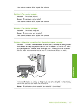 Page 158
If this did not solve the issue, try the next solution.
Solution 2: Turn on the productSolution: Turn on the product.
Cause: The product was turned off.
If this did not solve the issue, try the next solution.
Solution 3: Turn on the computer Solution: Turn on the computer
Cause: The computer was turned off.
If this did not solve the issue, try the next solution.
Solution 4: Check the connection from the product to your computer
Solution: Check the connection from the product to your computer. Verify...