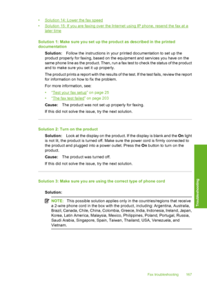 Page 170
•Solution 14: Lower the fax speed
•
Solution 15: If you are faxing over the Internet using IP phone, resend the fax at a
later time
Solution 1: Make sure you set up the product as described in the printed
documentation Solution: Follow the instructions in your printed documentation to set up the
product properly for faxing, based on the  equipment and services you have on the
same phone line as the product. Then, run a fax test to check the status of the product
and to make sure you set it up properly....