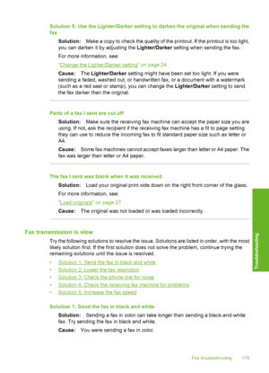 Page 182
Solution 5: Use the Lighter/Darker setting to darken the original when sending the
faxSolution: Make a copy to check the quality of the printout. If the printout is too light,
you can darken it by adjusting the  Lighter/Darker setting when sending the fax.
For more information, see:
“
Change the Lighter/Darker setting” on page 24
Cause: The Lighter/Darker  setting might have been set too light. If you were
sending a faded, washed out, or handwritten fax, or a document with a watermark
(such as a red...