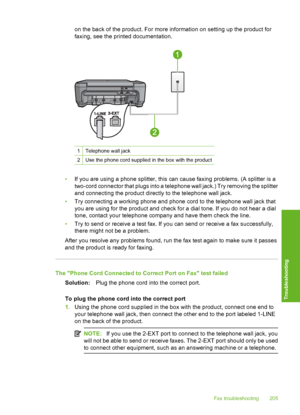 Page 208
on the back of the product. For more information on setting up the product for
faxing, see the printed documentation.
1Telephone wall jack
2Use the phone cord supplied in the box with the product
•If you are using a phone splitter, this can cause faxing problems. (A splitter is a
two-cord connector that plugs into a telephone wall jack.) Try removing the splitter
and connecting the product directly to the telephone wall jack.
• Try connecting a working phone and phone cord to the telephone wall jack...